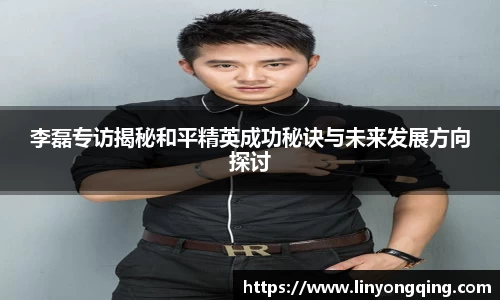李磊专访揭秘和平精英成功秘诀与未来发展方向探讨