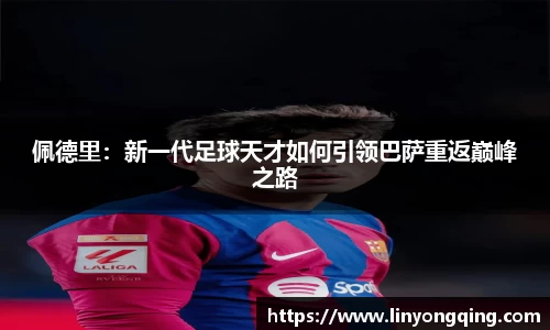 佩德里：新一代足球天才如何引领巴萨重返巅峰之路