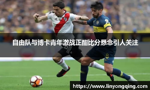 自由队与博卡青年激战正酣比分悬念引人关注